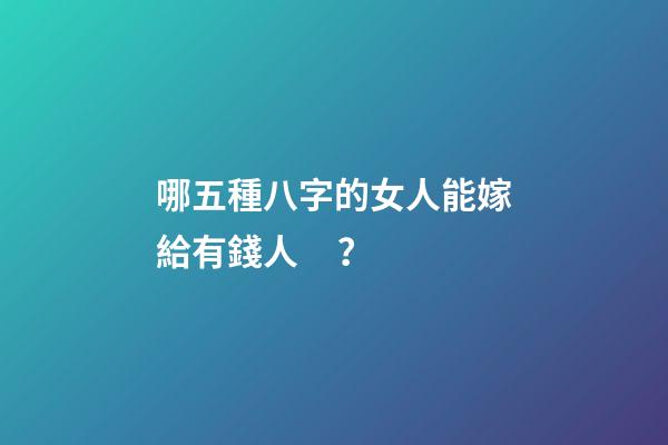 哪五種八字的女人能嫁給有錢人？